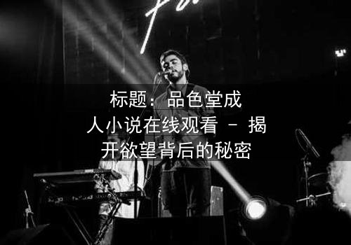 标题:品色堂成人小说在线观看 - 揭开欲望背后的秘密