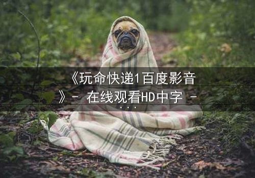 《玩命快递1百度影音》- 在线观看HD中字 - 当快递员遇上致命交易