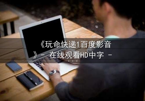 《玩命快递1百度影音》- 在线观看HD中字 - 一场生死时速的致命交易