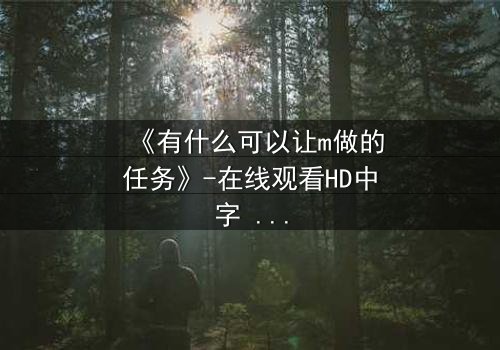 《有什么可以让m做的任务》-在线观看HD中字 - 免费1080P超清完整无删第3集
