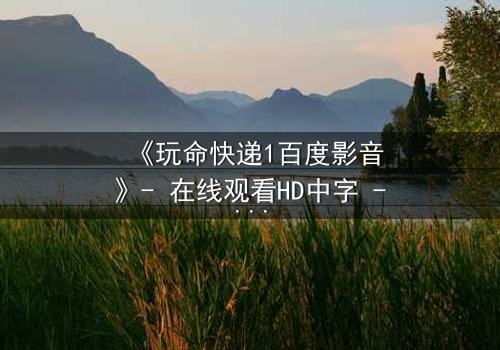 《玩命快递1百度影音》- 在线观看HD中字 - 一场无法回头的致命交易