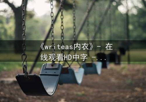 《writeas内衣》- 在线观看HD中字 - 第3集完整无删