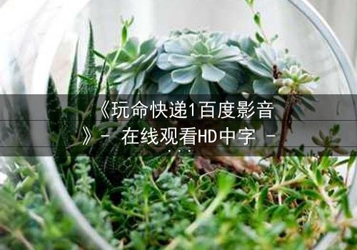 《玩命快递1百度影音》- 在线观看HD中字 - 当快递员遇上致命交易,谁能逃脱?